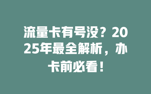流量卡有号没？2025年最全解析，办卡前必看！