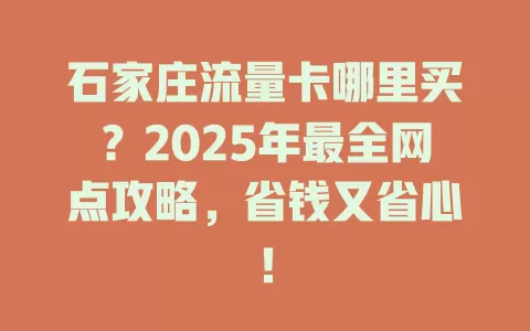 石家庄流量卡哪里买？2025年最全网点攻略，省钱又省心！