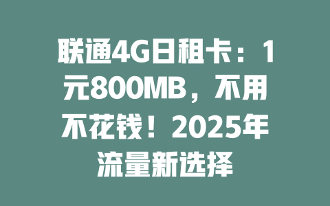 联通4G日租卡：1元800MB，不用不花钱！2025年流量新选择