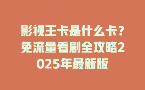 影视王卡是什么卡？免流量看剧全攻略2025年最新版