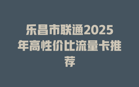 乐昌市联通2025年高性价比流量卡推荐