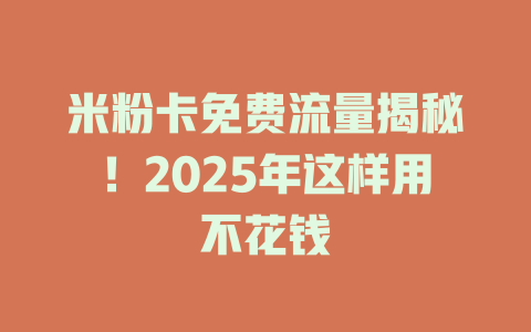 米粉卡免费流量揭秘！2025年这样用不花钱
