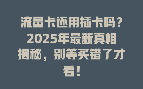 流量卡还用插卡吗？2025年最新真相揭秘，别等买错了才看！