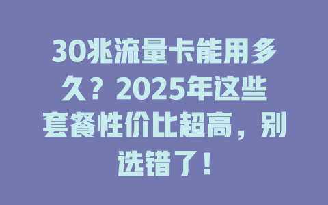 30兆流量卡能用多久？2025年这些套餐性价比超高，别选错了！