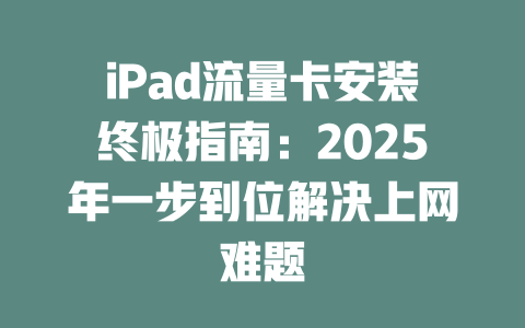 iPad流量卡安装终极指南：2025年一步到位解决上网难题