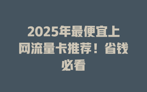 2025年最便宜上网流量卡推荐！省钱必看