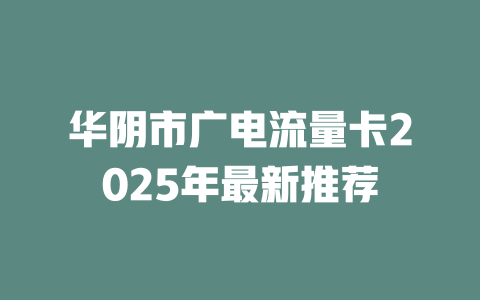 华阴市广电流量卡2025年最新推荐