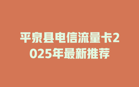 平泉县电信流量卡2025年最新推荐