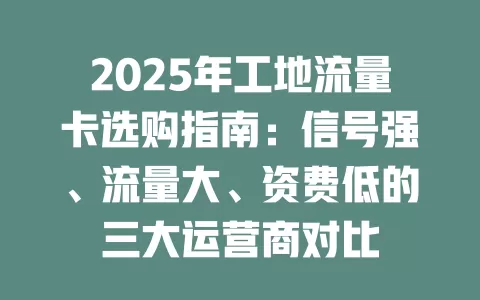 2025年工地流量卡选购指南：信号强、流量大、资费低的三大运营商对比