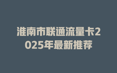 淮南市联通流量卡2025年最新推荐