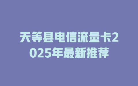 天等县电信流量卡2025年最新推荐