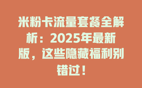米粉卡流量套餐全解析：2025年最新版，这些隐藏福利别错过！