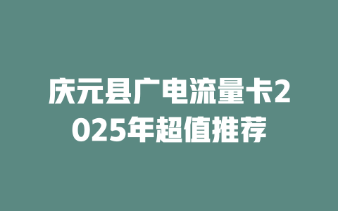 庆元县广电流量卡2025年超值推荐