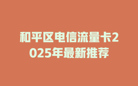 和平区电信流量卡2025年最新推荐