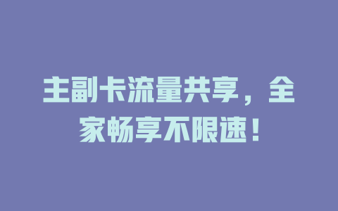 主副卡流量共享，全家畅享不限速！