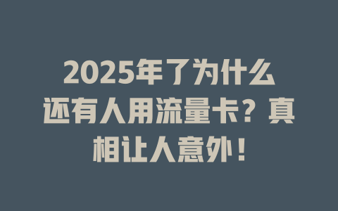 2025年了为什么还有人用流量卡?真相让人意外!
