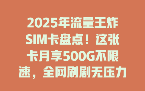 2025年流量王炸SIM卡盘点！这张卡月享500G不限速，全网刷剧无压力