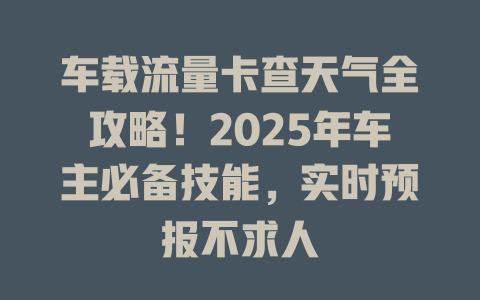 车载流量卡查天气全攻略！2025年车主必备技能，实时预报不求人