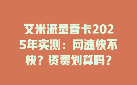 艾米流量春卡2025年实测：网速快不快？资费划算吗？
