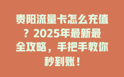 贵阳流量卡怎么充值？2025年最新最全攻略，手把手教你秒到账！