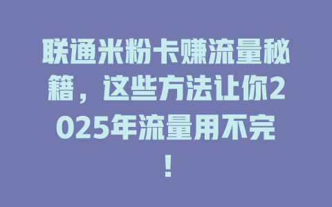 联通米粉卡赚流量秘籍，这些方法让你2025年流量用不完！