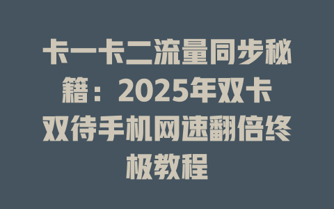 卡一卡二流量同步秘籍：2025年双卡双待手机网速翻倍终极教程