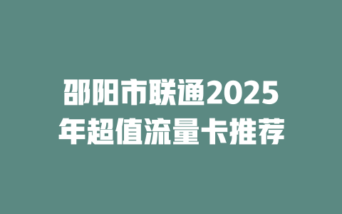 邵阳市联通2025年超值流量卡推荐
