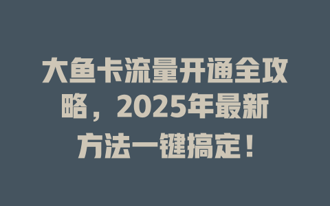 大鱼卡流量开通全攻略，2025年最新方法一键搞定！