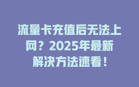 流量卡充值后无法上网？2025年最新解决方法速看！