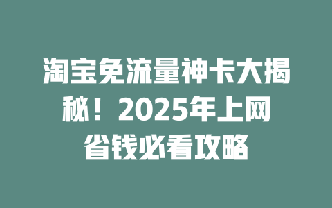 淘宝免流量神卡大揭秘！2025年上网省钱必看攻略