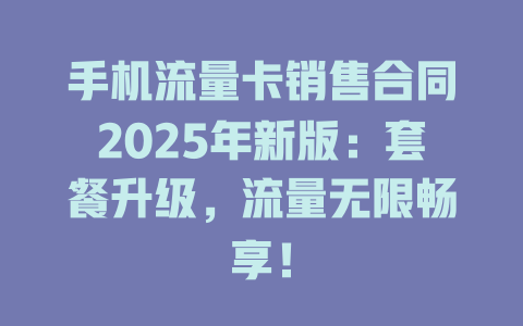手机流量卡销售合同2025年新版：套餐升级，流量无限畅享！