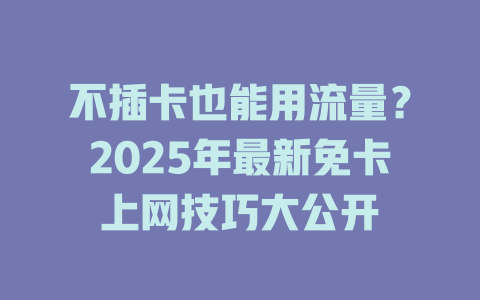 不插卡也能用流量？2025年最新免卡上网技巧大公开
