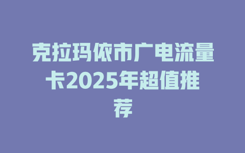 克拉玛依市广电流量卡2025年超值推荐