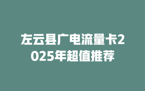 左云县广电流量卡2025年超值推荐