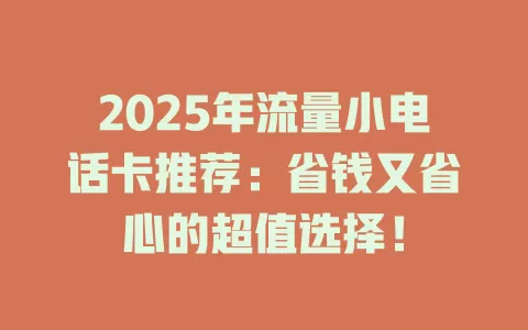 2025年流量小电话卡推荐：省钱又省心的超值选择！