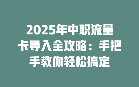 2025年中职流量卡导入全攻略：手把手教你轻松搞定