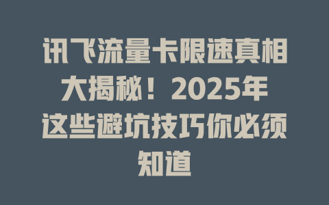 讯飞流量卡限速真相大揭秘！2025年这些避坑技巧你必须知道