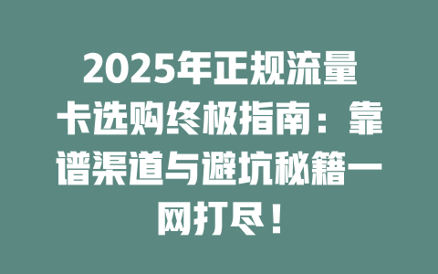 2025年正规流量卡选购终极指南：靠谱渠道与避坑秘籍一网打尽！