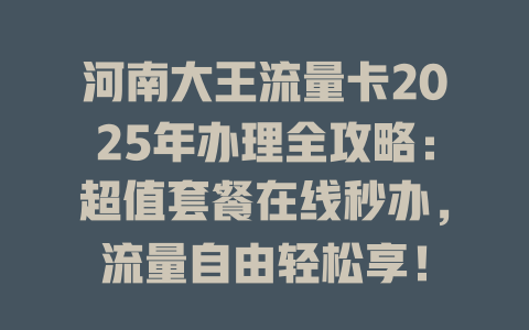 河南大王流量卡2025年办理全攻略：超值套餐在线秒办，流量自由轻松享！