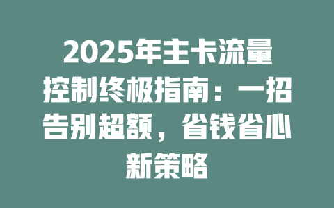 2025年主卡流量控制终极指南：一招告别超额，省钱省心新策略