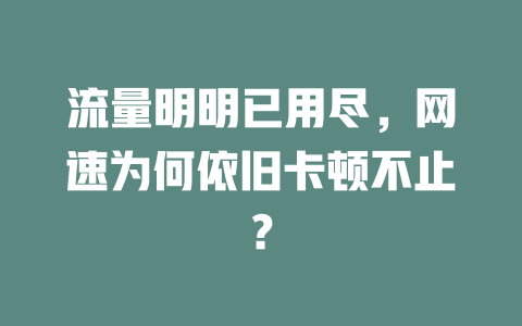 流量明明已用尽，网速为何依旧卡顿不止？