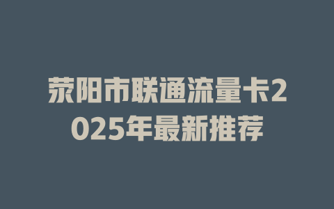荥阳市联通流量卡2025年最新推荐