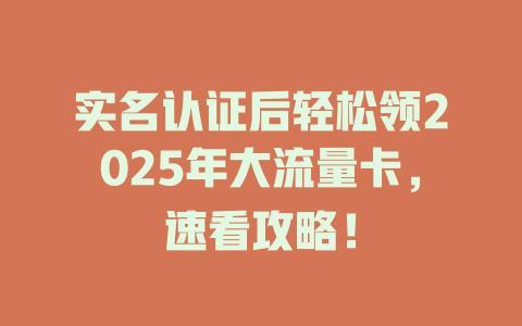 实名认证后轻松领2025年大流量卡，速看攻略！