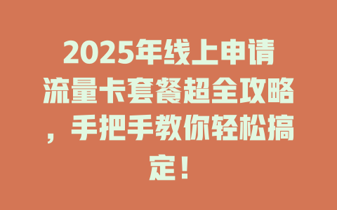2025年线上申请流量卡套餐超全攻略，手把手教你轻松搞定！