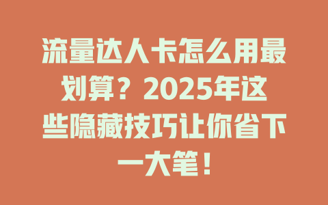 流量达人卡怎么用最划算？2025年这些隐藏技巧让你省下一大笔！
