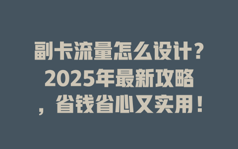副卡流量怎么设计？2025年最新攻略，省钱省心又实用！