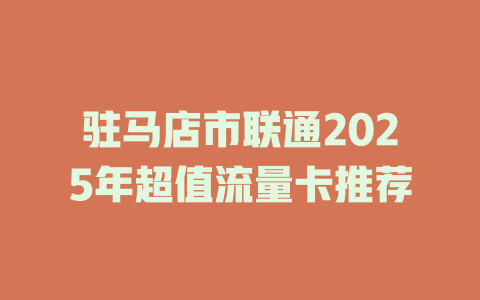 驻马店市联通2025年超值流量卡推荐