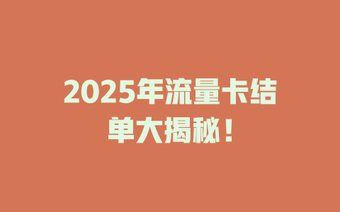 2025年流量卡结单大揭秘!