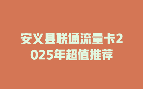 安义县联通流量卡2025年超值推荐