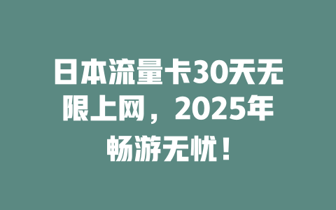 日本流量卡30天无限上网，2025年畅游无忧！